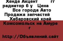 Хенде Акцент 1995-99гг радиатор б/у › Цена ­ 2 700 - Все города Авто » Продажа запчастей   . Хабаровский край,Комсомольск-на-Амуре г.